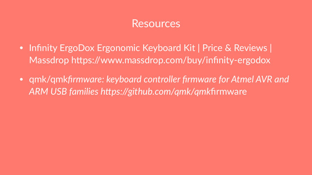 Resources
• Inﬁnity ErgoDox Ergonomic Keyboard Kit | Price & Reviews |
Massdrop h@ps:/
/www.massdrop.com/buy/inﬁnity-ergodox
• qmk/qmkﬁrmware: keyboard controller ﬁrmware for Atmel AVR and
ARM USB families h=ps://github.com/qmk/qmkﬁrmware

