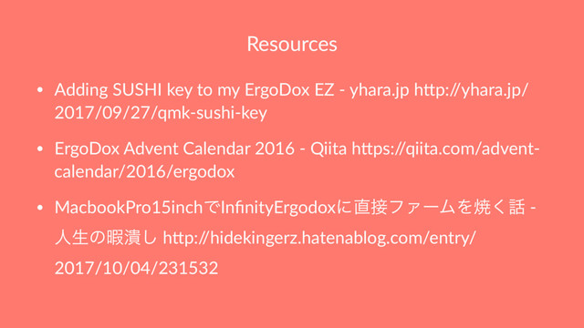 Resources
• Adding SUSHI key to my ErgoDox EZ - yhara.jp h=p:/
/yhara.jp/
2017/09/27/qmk-sushi-key
• ErgoDox Advent Calendar 2016 - Qiita h=ps:/
/qiita.com/advent-
calendar/2016/ergodox
• MacbookPro15inchͰInﬁnityErgodoxʹ௚઀ϑΝʔϜΛম͘࿩ -
ਓੜͷՋ௵͠ h=p:/
/hidekingerz.hatenablog.com/entry/
2017/10/04/231532

