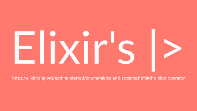 Elixir's |>
h"ps:/
/elixir-lang.org/ge2ng-started/enumerables-and-streams.html#the-pipe-operator
