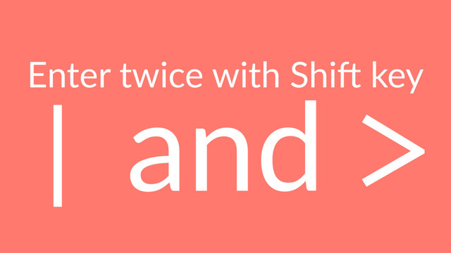 Enter twice with Shi, key
| and >
