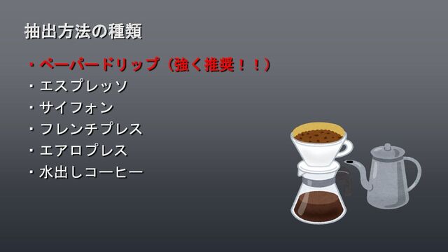 ・ペーパードリップ（強く推奨！！）
・エスプレッソ
・サイフォン
・フレンチプレス
・エアロプレス
・水出しコーヒー
抽出方法の種類
