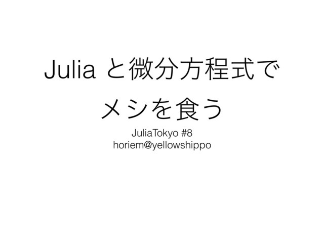 Julia ͱඍ෼ํఔࣜͰ
ϝγΛ৯͏
JuliaTokyo #8
horiem@yellowshippo
