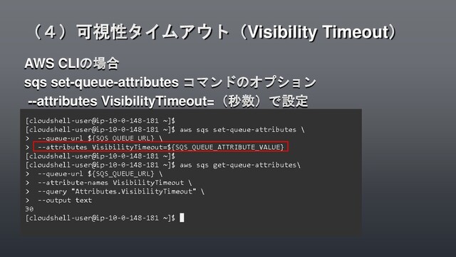 AWS CLIの場合
sqs set-queue-attributes コマンドのオプション
--attributes VisibilityTimeout=（秒数）で設定
（４）可視性タイムアウト（Visibility Timeout）
