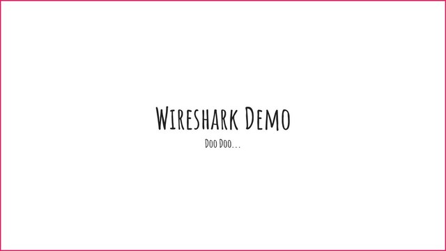 Wireshark Demo
Doo Doo...
