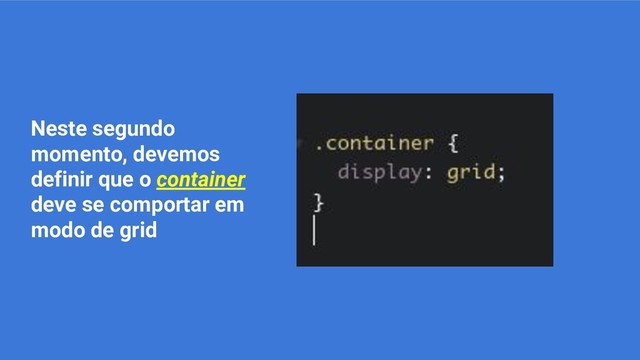 Neste segundo
momento, devemos
definir que o container
deve se comportar em
modo de grid
