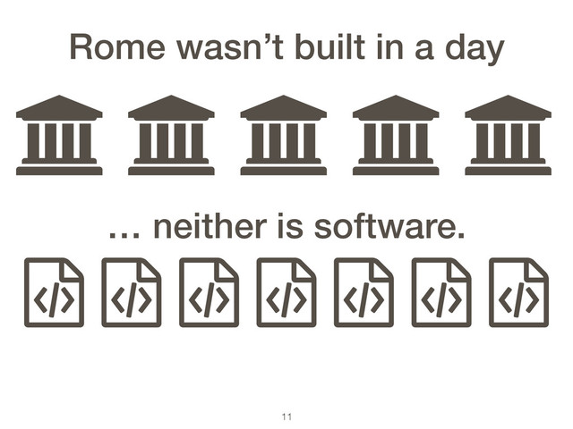 11
ƃ ƃ ƃ ƃ ƃ
Rome wasn’t built in a day
ƭ ƭ ƭ ƭ ƭ ƭ ƭ
… neither is software.
