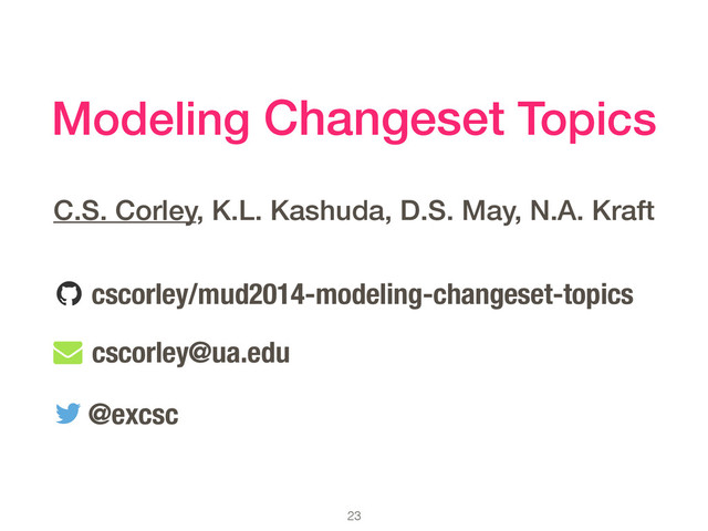 23
Modeling Changeset Topics
C.S. Corley, K.L. Kashuda, D.S. May, N.A. Kraft
@excsc
cscorley@ua.edu
cscorley/mud2014-modeling-changeset-topics
