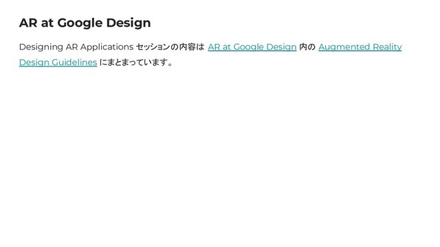 AR at Google Design
Designing AR Applications セッションの内容は AR at Google Design 内の Augmented Reality
Design Guidelines にまとまっています。
