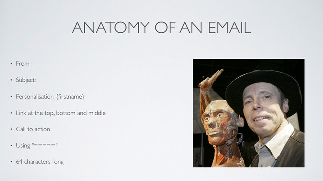 ANATOMY OF AN EMAIL
• From	

• Subject:	

• Personalisation {ﬁrstname}	

• Link at the top, bottom and middle	

• Call to action	

• Using "====="	

• 64 characters long
