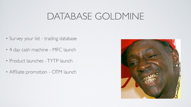 DATABASE GOLDMINE
• Survey your list - trading database	

• 4 day cash machine - MFC launch	

• Product launches - TYTP launch	

• Afﬁliate promotion - OTM launch
