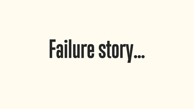 Failure story…
