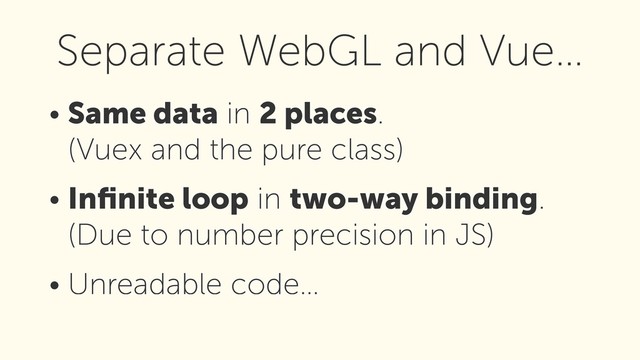 • Same data in 2 places. 
(Vuex and the pure class)
• Inﬁnite loop in two-way binding. 
(Due to number precision in JS)
• Unreadable code…
Separate WebGL and Vue…
