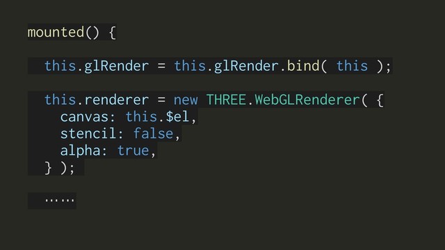mounted() {
this.glRender = this.glRender.bind( this );
this.renderer = new THREE.WebGLRenderer( {
canvas: this.$el,
stencil: false,
alpha: true,
} );
……
