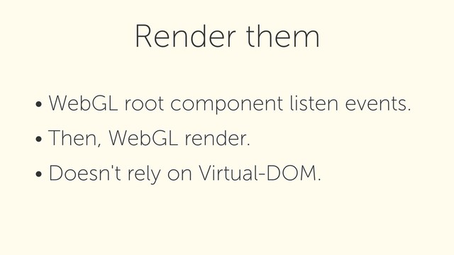 • WebGL root component listen events.
• Then, WebGL render.
• Doesn't rely on Virtual-DOM.
Render them
