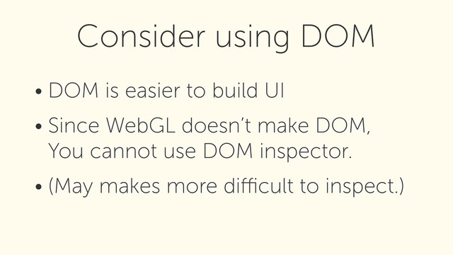• DOM is easier to build UI
• Since WebGL doesn’t make DOM, 
You cannot use DOM inspector.
• (May makes more diﬃcult to inspect.)
Consider using DOM
