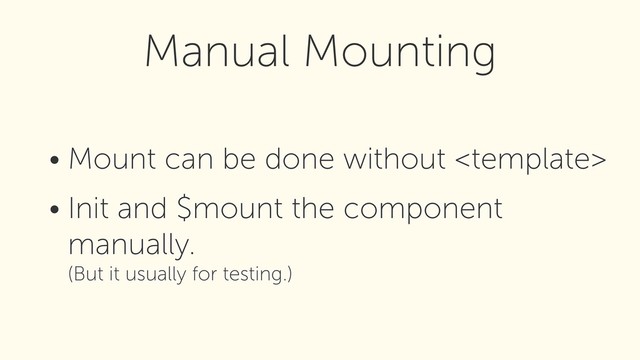 • Mount can be done without 
• Init and $mount the component
manually. 
(But it usually for testing.)
Manual Mounting
