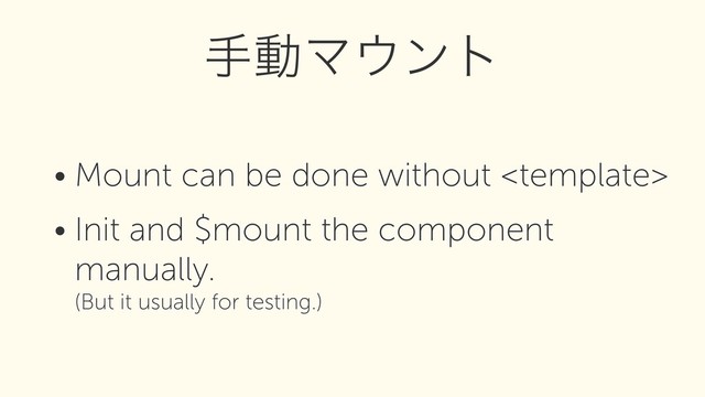 • Mount can be done without 
• Init and $mount the component
manually. 
(But it usually for testing.)
खಈϚ΢ϯτ
