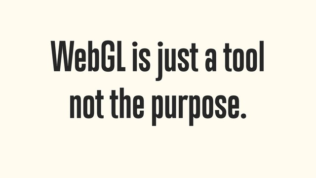 WebGL is just a tool 
not the purpose.
