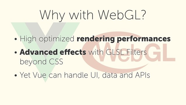• High optimized rendering performances
• Advanced eﬀects with GLSL Filters
beyond CSS
• Yet Vue can handle UI, data and APIs
Why with WebGL?
