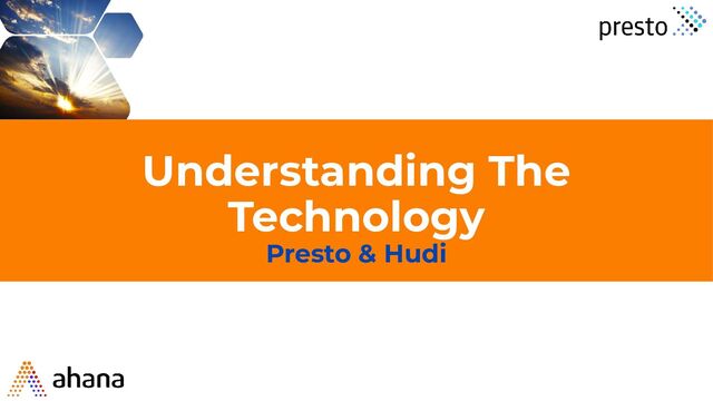 Understanding The
Technology
Presto & Hudi
