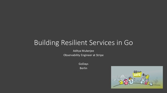 Building Resilient Services in Go
Aditya Mukerjee
Observability Engineer at Stripe
GoDays
Berlin
