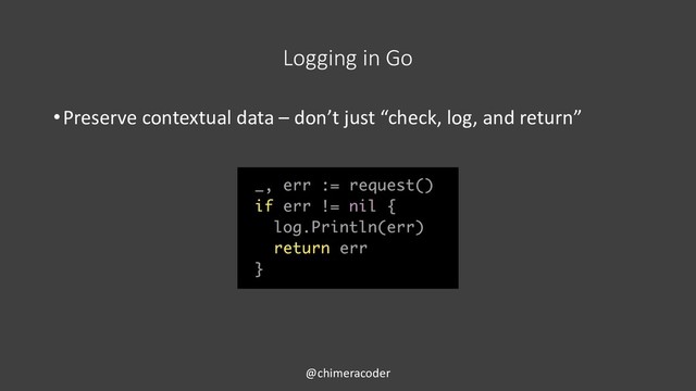 Logging in Go
•Preserve contextual data – don’t just “check, log, and return”
@chimeracoder
