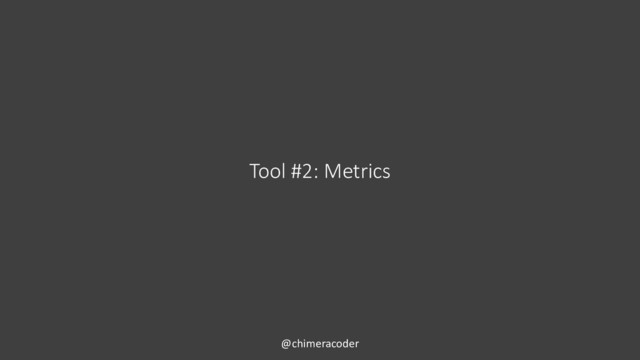 Tool #2: Metrics
@chimeracoder
