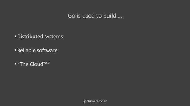 Go is used to build….
•Distributed systems
•Reliable software
•“The Cloud™”
@chimeracoder
