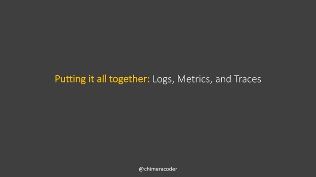 Putting it all together: Logs, Metrics, and Traces
@chimeracoder
