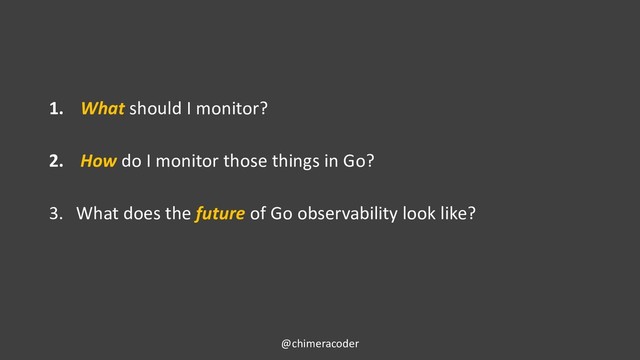1. What should I monitor?
2. How do I monitor those things in Go?
3. What does the future of Go observability look like?
@chimeracoder

