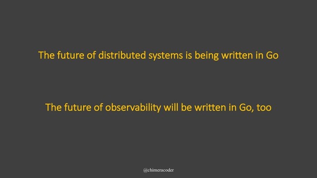 The future of distributed systems is being written in Go
@chimeracoder
The future of observability will be written in Go, too
