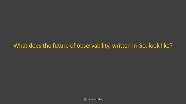 What does the future of observability, written in Go, look like?
@chimeracoder
