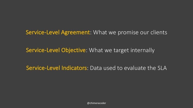 Service-Level Agreement: What we promise our clients
@chimeracoder
Service-Level Indicators: Data used to evaluate the SLA
Service-Level Objective: What we target internally
