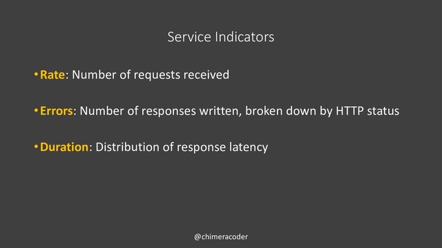 Service Indicators
•Rate: Number of requests received
•Errors: Number of responses written, broken down by HTTP status
•Duration: Distribution of response latency
@chimeracoder
