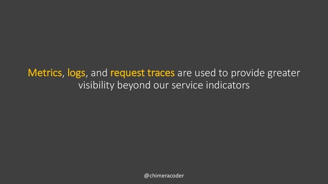 @chimeracoder
Metrics, logs, and request traces are used to provide greater
visibility beyond our service indicators

