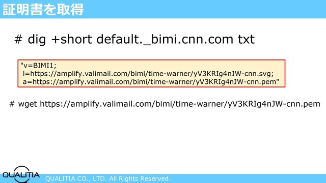 QUALITIA CO., LTD. All Rights Reserved.
証明書を取得
# dig +short default._bimi.cnn.com txt
"v=BIMI1;
l=https://amplify.valimail.com/bimi/time-warner/yV3KRIg4nJW-cnn.svg;
a=https://amplify.valimail.com/bimi/time-warner/yV3KRIg4nJW-cnn.pem"
# wget https://amplify.valimail.com/bimi/time-warner/yV3KRIg4nJW-cnn.pem
