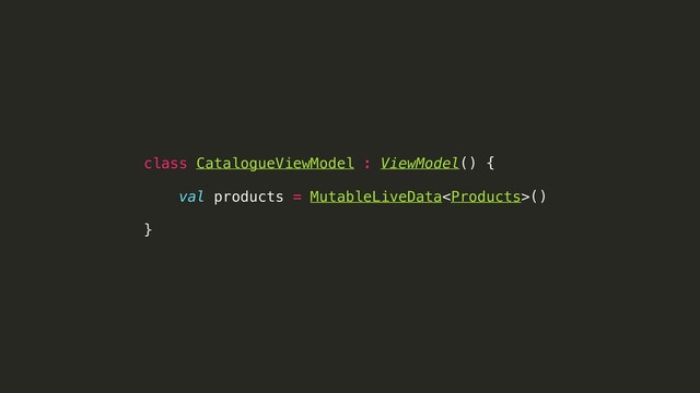 class CatalogueViewModel : ViewModel() {
val products = MutableLiveData()
}
