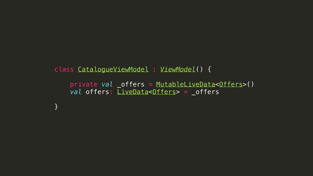 class CatalogueViewModel : ViewModel() {
private val _offers = MutableLiveData()
val offers: LiveData = _offers
}
