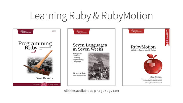 Learning Ruby & RubyMotion
All titles available at pragprog.com
