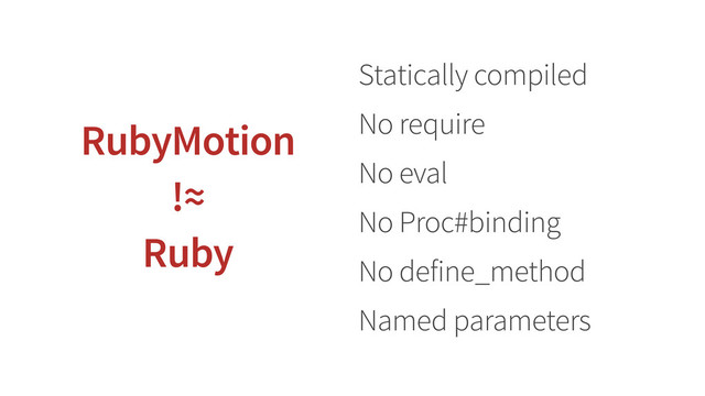Statically compiled
No require
No eval
No Proc#binding
No define_method
Named parameters
RubyMotion
!≈
Ruby
