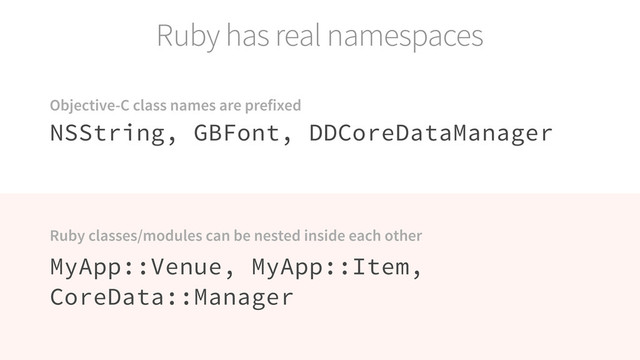 Ruby has real namespaces
NSString, GBFont, DDCoreDataManager
MyApp::Venue, MyApp::Item,
CoreData::Manager
Objective-C class names are prefixed
Ruby classes/modules can be nested inside each other
