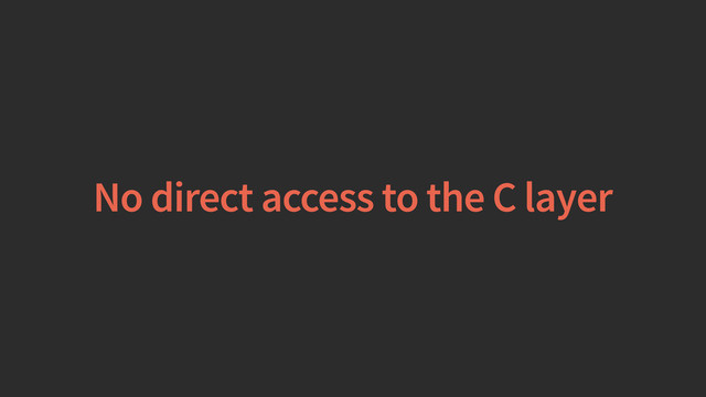 No direct access to the C layer
