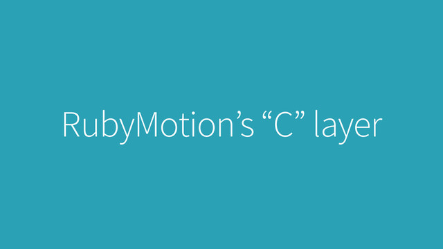 RubyMotion’s “C” layer
