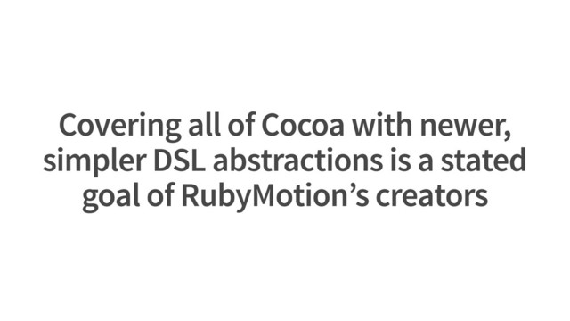 Covering all of Cocoa with newer,
simpler DSL abstractions is a stated
goal of RubyMotion’s creators
