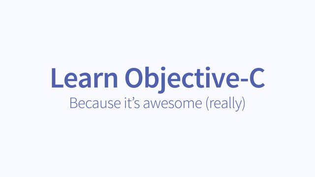 Learn Objective-C
Because it’s awesome (really)
