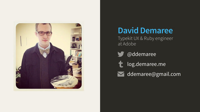 David Demaree
Typekit UX & Ruby engineer
at Adobe
@ddemaree
log.demaree.me
ddemaree@gmail.com


✉
