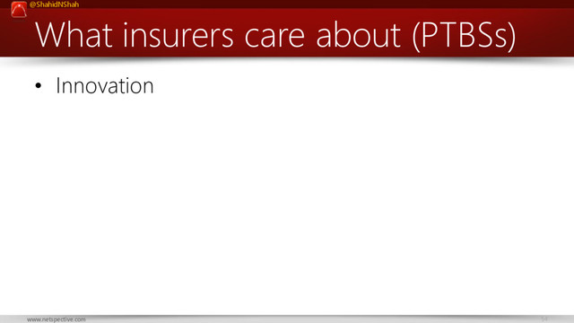 @ShahidNShah
54
www.netspective.com
What insurers care about (PTBSs)
• Innovation
