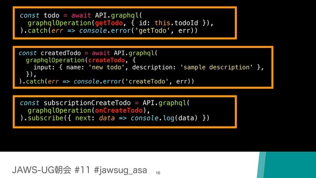 +"846(ேձKBXTVH@BTB
16
const todo = await API.graphql(
graphqlOperation(getTodo, { id: this.todoId }),
).catch(err => console.error('getTodo', err))
const createdTodo = await API.graphql(
graphqlOperation(createTodo, {
input: { name: 'new todo', description: 'sample description' },
}),
).catch(err => console.error('createTodo', err))
const subscriptionCreateTodo = API.graphql(
graphqlOperation(onCreateTodo),
).subscribe({ next: data => console.log(data) })

