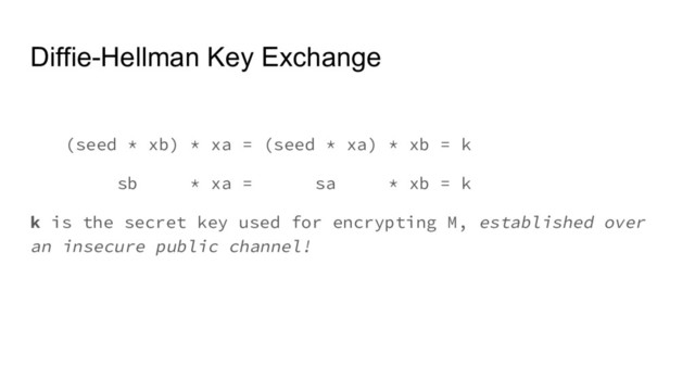 Diffie-Hellman Key Exchange
(seed * xb) * xa = (seed * xa) * xb = k
sb * xa = sa * xb = k
k is the secret key used for encrypting M, established over
an insecure public channel!
