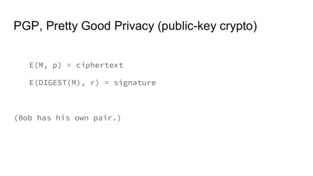 PGP, Pretty Good Privacy (public-key crypto)
E(M, p) = ciphertext
E(DIGEST(M), r) = signature
(Bob has his own pair.)
